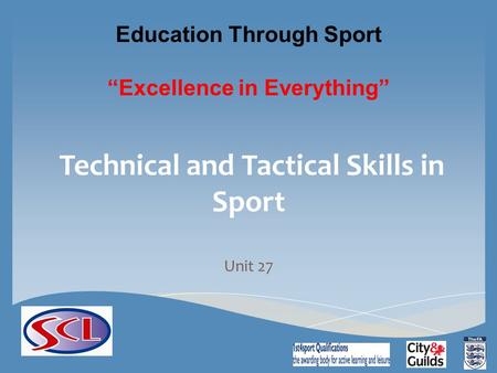 Education Through Sport “Excellence in Everything” Technical and Tactical Skills in Sport Unit 27.
