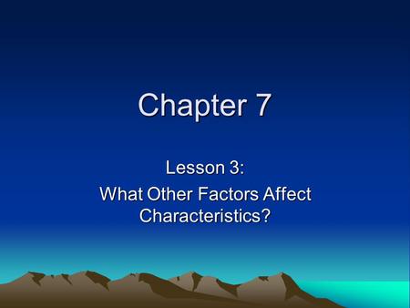 Lesson 3: What Other Factors Affect Characteristics?