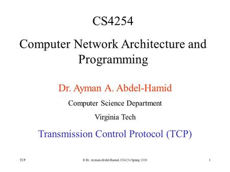 TCP© Dr. Ayman Abdel-Hamid, CS4254 Spring 20061 CS4254 Computer Network Architecture and Programming Dr. Ayman A. Abdel-Hamid Computer Science Department.