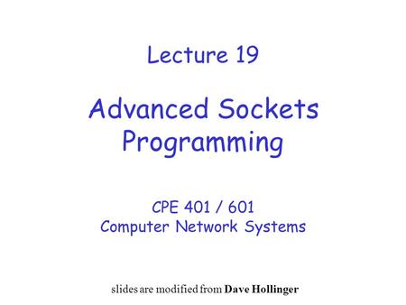 Lecture 19 Advanced Sockets Programming CPE 401 / 601 Computer Network Systems slides are modified from Dave Hollinger.