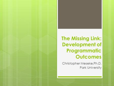The Missing Link: Development of Programmatic Outcomes Christopher Meseke,Ph.D. Park University.