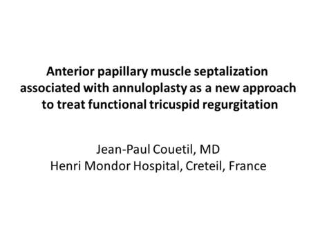 Anterior papillary muscle septalization associated with annuloplasty as a new approach to treat functional tricuspid regurgitation Jean-Paul Couetil, MD.