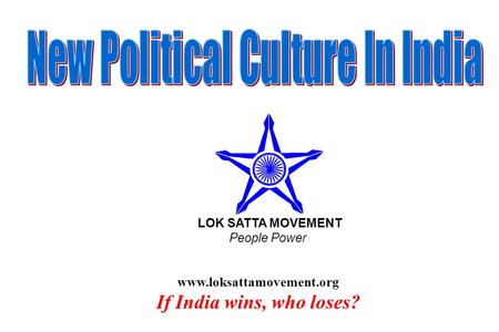 Www.loksattamovement.org If India wins, who loses? LOK SATTA MOVEMENT People Power.