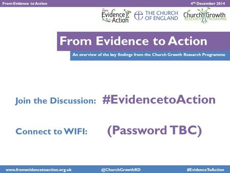 An overview of the key findings from the Church Growth Research Programme From Evidence to Action Join the Discussion: #EvidencetoAction Connect to WIFI: