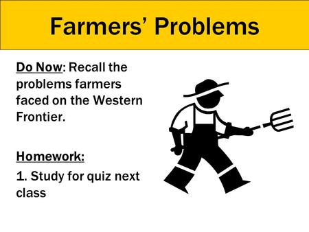 Farmers’ Problems Do Now: Recall the problems farmers faced on the Western Frontier. Homework: 1. Study for quiz next class.
