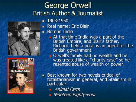 George Orwell British Author & Journalist 1903-1950 1903-1950 Real name: Eric Blair Real name: Eric Blair Born in India Born in India At that time India.