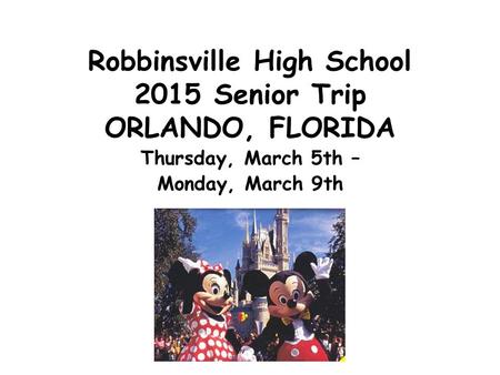Robbinsville High School 2015 Senior Trip ORLANDO, FLORIDA Thursday, March 5th – Monday, March 9th.