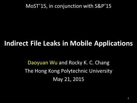 Indirect File Leaks in Mobile Applications Daoyuan Wu and Rocky K. C. Chang The Hong Kong Polytechnic University May 21, 2015 1 MoST’15, in conjunction.