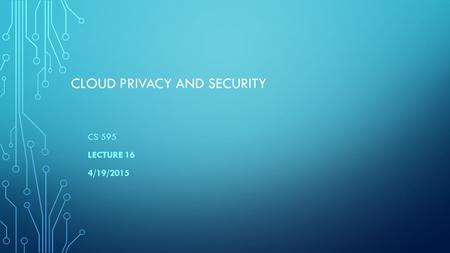 CLOUD PRIVACY AND SECURITY CS 595 LECTURE 16 4/19/2015.