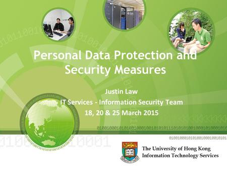 Personal Data Protection and Security Measures Justin Law IT Services - Information Security Team 18, 20 & 25 March 2015.