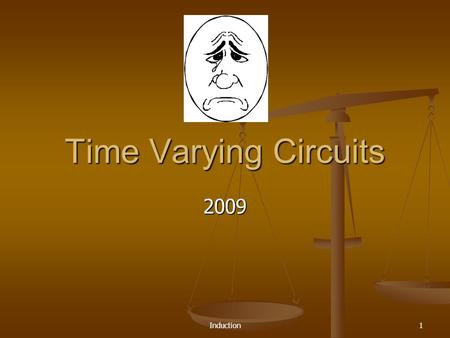 Induction1 Time Varying Circuits 2009 Induction 2 The Final Exam Approacheth 8-10 Problems similar to Web-Assignments 8-10 Problems similar to Web-Assignments.