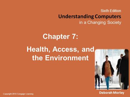 Sixth Edition Understanding Computers in a Changing Society Copyright 2015 Cengage Learning Chapter 7: Health, Access, and the Environment Deborah Morley.