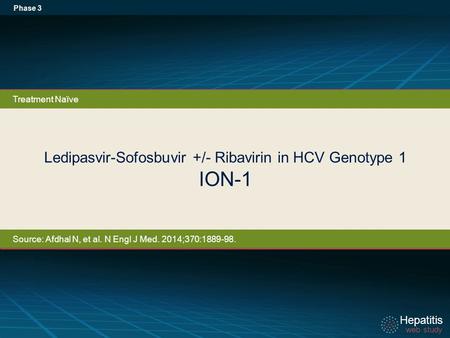 Hepatitis web study Hepatitis web study Ledipasvir-Sofosbuvir +/- Ribavirin in HCV Genotype 1 ION-1 Phase 3 Treatment Naïve Source: Afdhal N, et al. N.