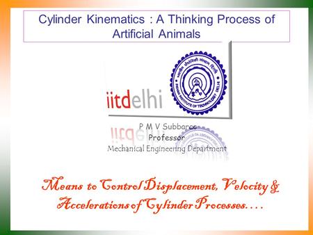 Cylinder Kinematics : A Thinking Process of Artificial Animals P M V Subbarao Professor Mechanical Engineering Department Means to Control Displacement,