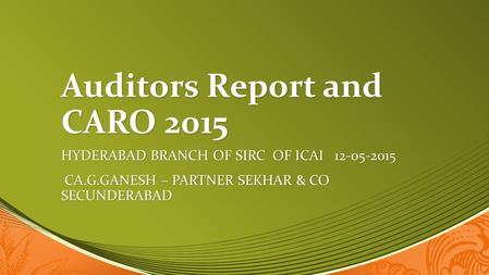 Auditors Report and CARO 2015 HYDERABAD BRANCH OF SIRC OF ICAI 12-05-2015 CA.G.GANESH – PARTNER SEKHAR & CO SECUNDERABAD CA.G.GANESH – PARTNER SEKHAR &