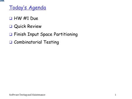 Today’s Agenda  HW #1 Due  Quick Review  Finish Input Space Partitioning  Combinatorial Testing Software Testing and Maintenance 1.