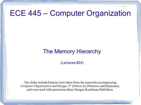 The Memory Hierarchy (Lectures #24) ECE 445 – Computer Organization The slides included herein were taken from the materials accompanying Computer Organization.