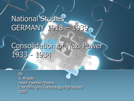 National Studies GERMANY 1918 – 1939 Consolidation of Nazi Power 1933 - 1934 By S. Angelo Head Teacher History East Hills Girls Technology High School.