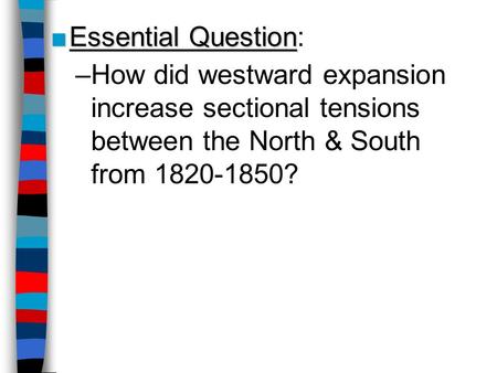 Essential Question: How did westward expansion increase sectional tensions between the North & South from 1820-1850?