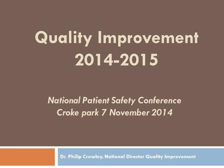 National Patient Safety Conference Croke park 7 November 2014 Dr. Philip Crowley, National Director Quality Improvement Quality Improvement 2014-2015.