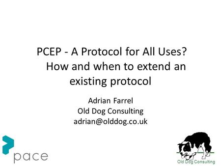 Old Dog Consulting PCEP - A Protocol for All Uses? How and when to extend an existing protocol Adrian Farrel Old Dog Consulting