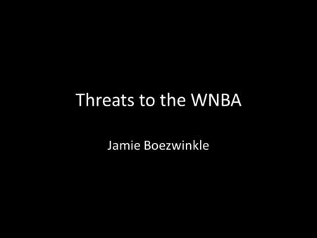 Threats to the WNBA Jamie Boezwinkle. Economic Hardships Loss of money during their first few years of existence – NBA financial backing ($8-10 million.