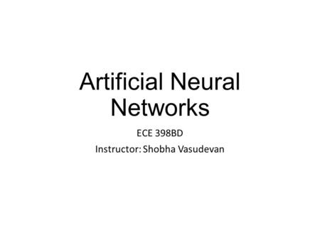 Artificial Neural Networks ECE 398BD Instructor: Shobha Vasudevan.