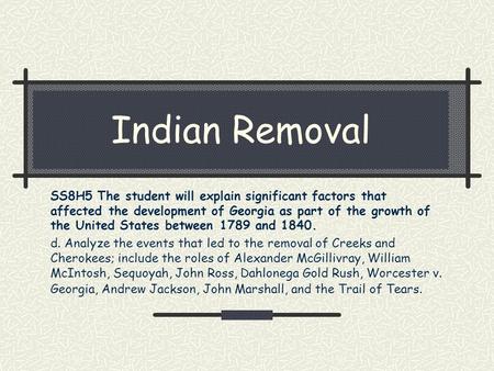 Indian Removal SS8H5 The student will explain significant factors that affected the development of Georgia as part of the growth of the United States between.