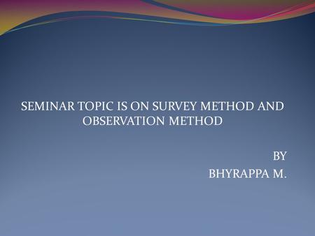 SEMINAR TOPIC IS ON SURVEY METHOD AND OBSERVATION METHOD