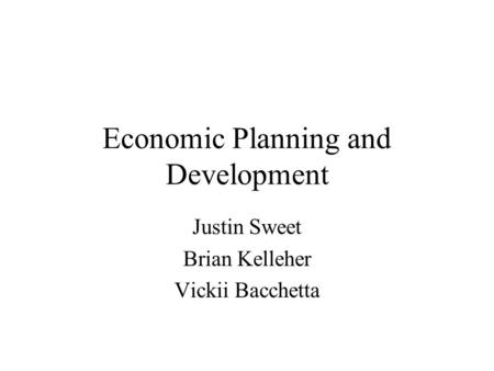Economic Planning and Development Justin Sweet Brian Kelleher Vickii Bacchetta.