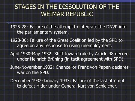 STAGES IN THE DISSOLUTION OF THE WEIMAR REPUBLIC 1925-28: Failure of the attempt to integrate the DNVP into the parliamentary system. 1928-30: Failure.