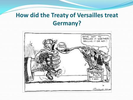 How did the Treaty of Versailles treat Germany?. Learning objective – to be able to explain the impact of the Treaty of Versailles on Germany. I can describe.