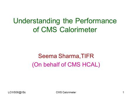 Calorimeter1 Understanding the Performance of CMS Calorimeter Seema Sharma,TIFR (On behalf of CMS HCAL)