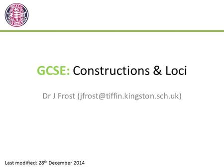 GCSE: Constructions & Loci Dr J Frost Last modified: 28 th December 2014.
