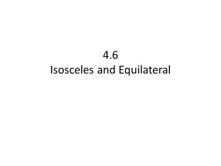 4.6 Isosceles and Equilateral. CCSS Content Standards G.CO.10 Prove theorems about triangles. G.CO.12 Make formal geometric constructions with a variety.