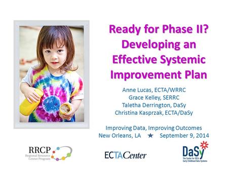 Ready for Phase II? Developing an Effective Systemic Improvement Plan Anne Lucas, ECTA/WRRC Grace Kelley, SERRC Taletha Derrington, DaSy Christina Kasprzak,