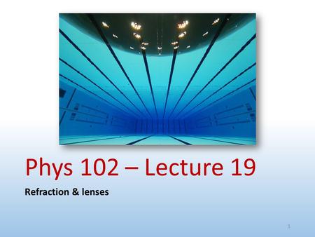 Phys 102 – Lecture 19 Refraction & lenses.