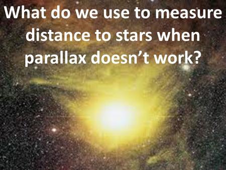 What do we use to measure distance to stars when parallax doesn’t work?