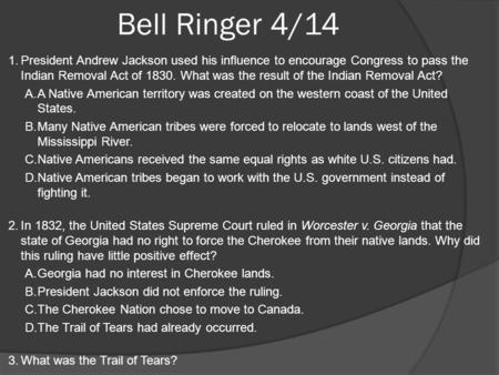 Bell Ringer 4/14 President Andrew Jackson used his influence to encourage Congress to pass the Indian Removal Act of 1830. What was the result of the Indian.