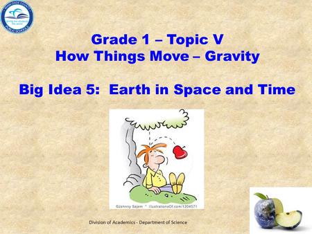Grade 1 – Topic V How Things Move – Gravity Big Idea 5: Earth in Space and Time Division of Academics - Department of Science.