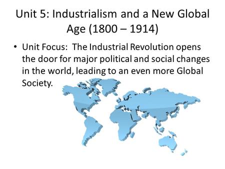 Unit 5: Industrialism and a New Global Age (1800 – 1914)