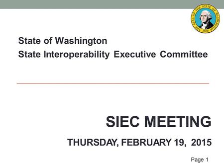 Page 1 SIEC MEETING THURSDAY, FEBRUARY 19, 2015 State of Washington State Interoperability Executive Committee.