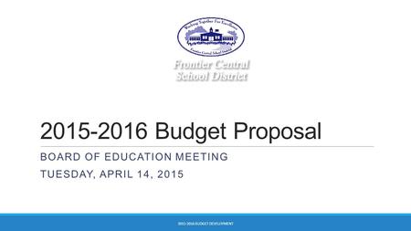 2015-2016 Budget Proposal BOARD OF EDUCATION MEETING TUESDAY, APRIL 14, 2015 2015-2016 BUDGET DEVELOPMENT.