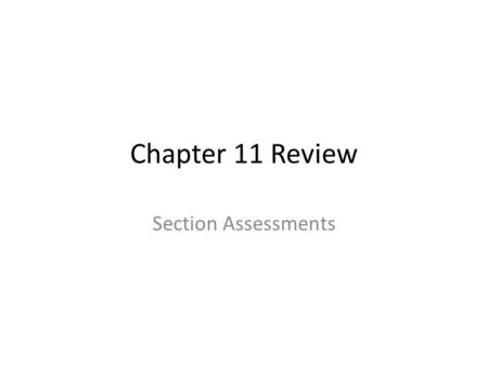 Chapter 11 Review Section Assessments.