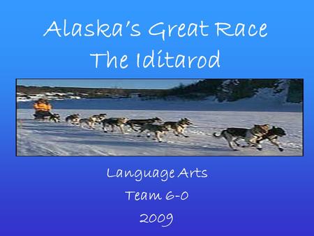 Alaska’s Great Race The Iditarod Language Arts Team 6-0 2009.