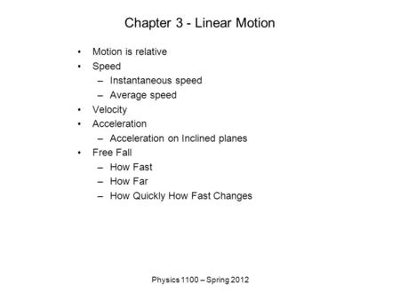 Physics 1100 – Spring 2012 Chapter 3 - Linear Motion Motion is relative Speed –Instantaneous speed –Average speed Velocity Acceleration –Acceleration on.
