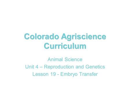 Colorado Agriscience Curriculum Animal Science Unit 4 – Reproduction and Genetics Lesson 19 - Embryo Transfer.