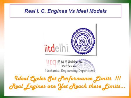 Real I. C. Engines Vs Ideal Models P M V Subbarao Professor Mechanical Engineering Department Ideal Cycles Set Performance Limits !!! Real Engines are.