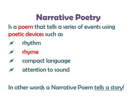 Narrative Poetry Is a poem that tells a series of events using poetic devices such as rhythm rhyme compact language attention to sound In other words a.