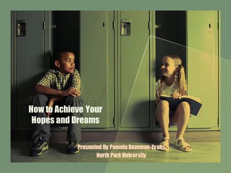 How to Achieve Your Hopes and Dreams Presented By Pamela Bozeman-Evans North Park University.